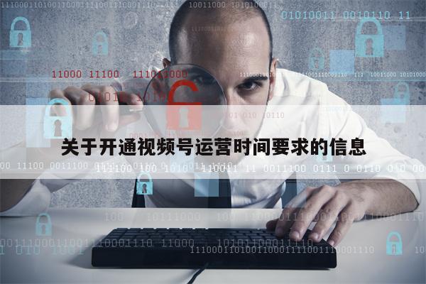 关于开通视频号运营时间要求的信息