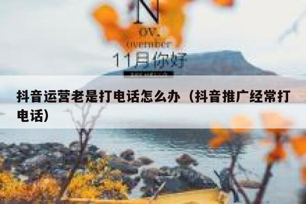 抖音运营老是打电话怎么办（抖音推广经常打电话）