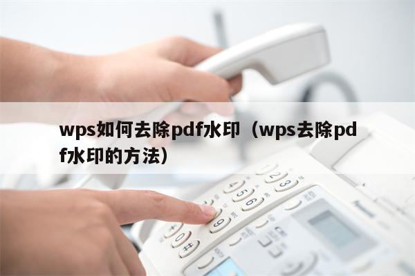 wps如何去除pdf水印（wps去除pdf水印的方法）