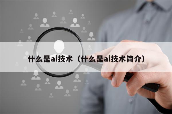 什么是ai技术（什么是ai技术简介）