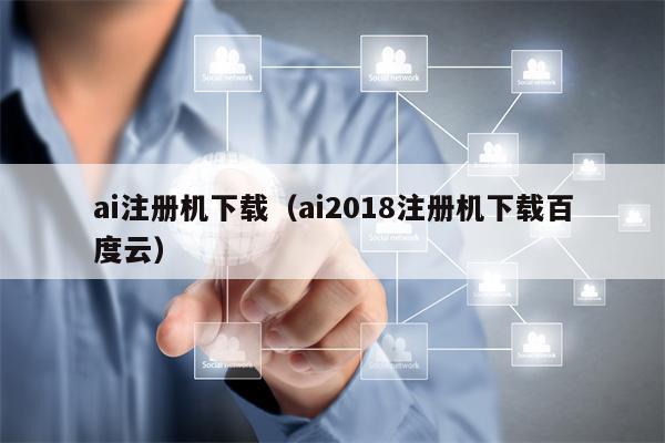 ai注册机下载（ai2018注册机下载百度云）