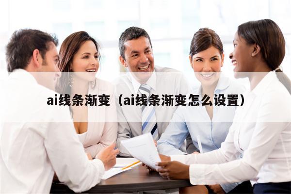 ai线条渐变（ai线条渐变怎么设置）