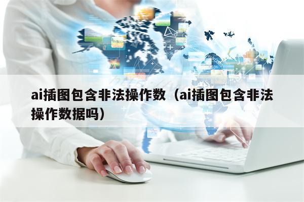 ai插图包含非法操作数（ai插图包含非法操作数据吗）