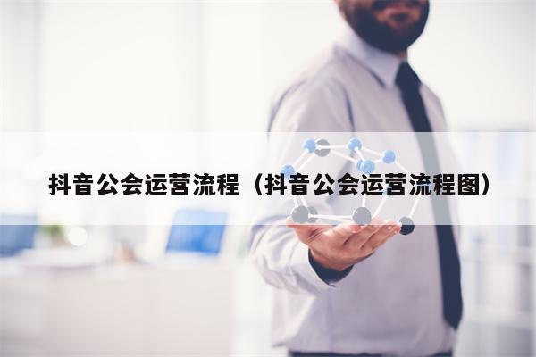 抖音公会运营流程（抖音公会运营流程图）