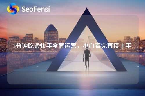 3分钟吃透快手全套运营，小白看完直接上手
