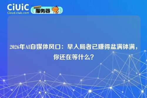 2026年AI自媒体风口：早入局者已赚得盆满钵满，你还在等什么？