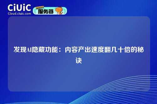 发现AI隐藏功能：内容产出速度翻几十倍的秘诀