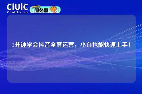 3分钟学会抖音全套运营，小白也能快速上手！