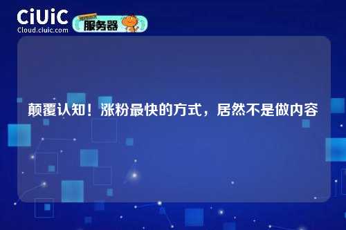 颠覆认知！涨粉最快的方式，居然不是做内容