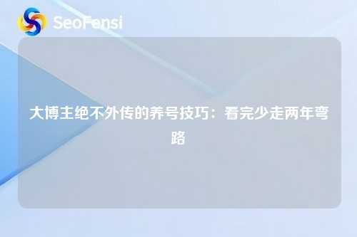 大博主绝不外传的养号技巧：看完少走两年弯路