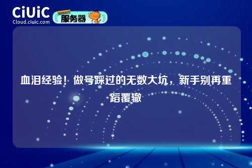 血泪经验！做号踩过的无数大坑，新手别再重蹈覆辙