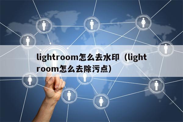 lightroom怎么去水印（lightroom怎么去除污点）