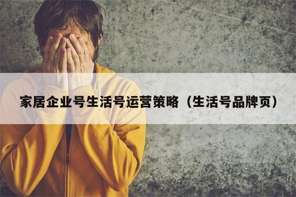 家居企业号生活号运营策略（生活号品牌页）