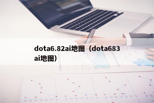 dota6.82ai地图（dota683ai地图）