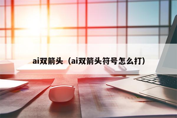 ai双箭头（ai双箭头符号怎么打）