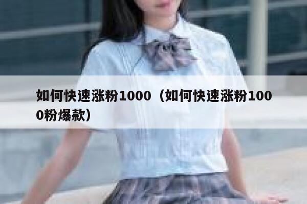 如何快速涨粉1000（如何快速涨粉1000粉爆款）