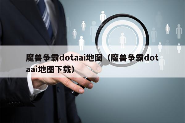 魔兽争霸dotaai地图（魔兽争霸dotaai地图下载）