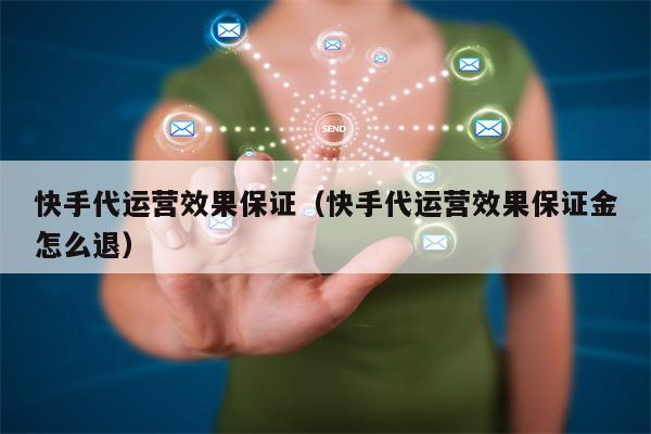 快手代运营效果保证（快手代运营效果保证金怎么退）