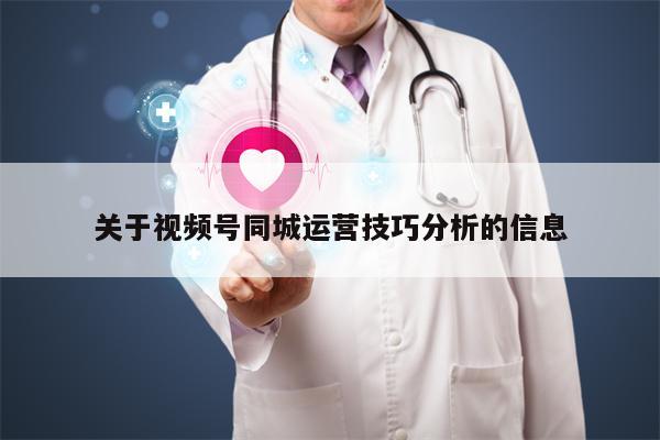 关于视频号同城运营技巧分析的信息