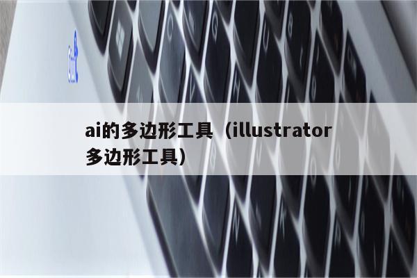 ai的多边形工具（illustrator多边形工具）