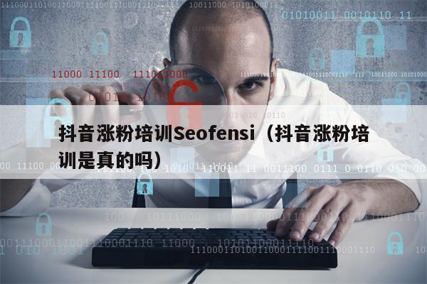 抖音涨粉培训Seofensi（抖音涨粉培训是真的吗）