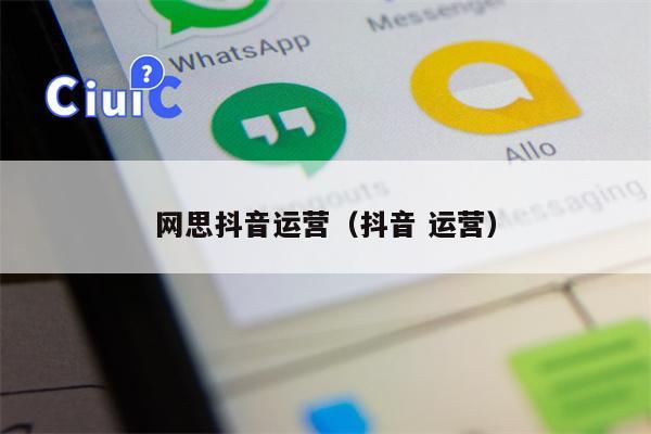 网思抖音运营（抖音 运营）