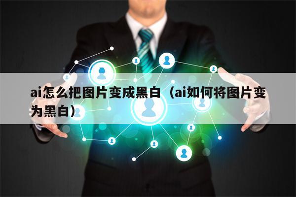 ai怎么把图片变成黑白（ai如何将图片变为黑白）