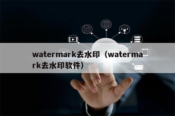 watermark去水印（watermark去水印软件）