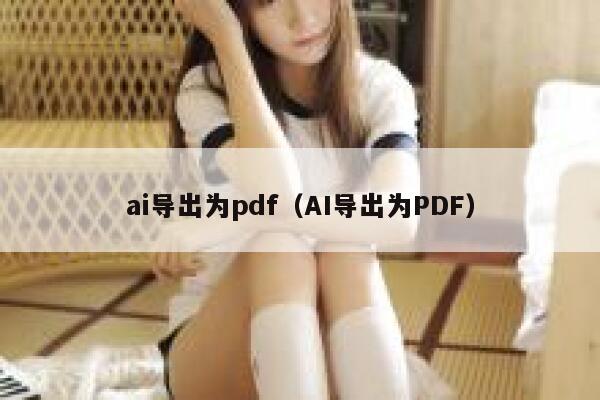 ai导出为pdf（AI导出为PDF）