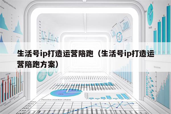 生活号ip打造运营陪跑（生活号ip打造运营陪跑方案）