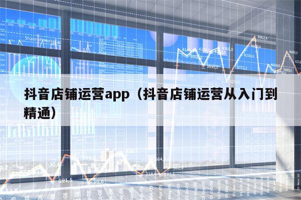 抖音店铺运营app（抖音店铺运营从入门到精通）