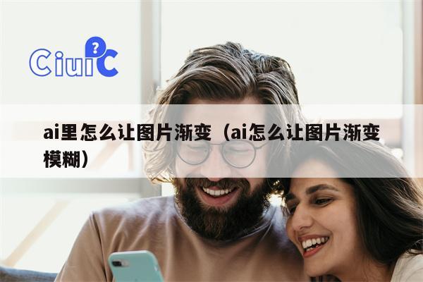 ai里怎么让图片渐变（ai怎么让图片渐变模糊）