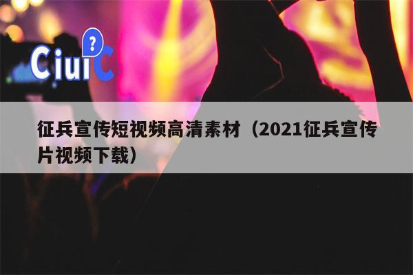 征兵宣传短视频高清素材（2021征兵宣传片视频下载）