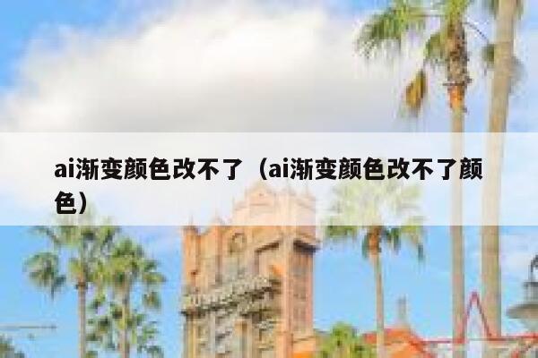 ai渐变颜色改不了（ai渐变颜色改不了颜色）