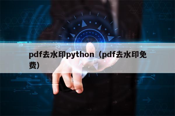 pdf去水印python（pdf去水印免费）