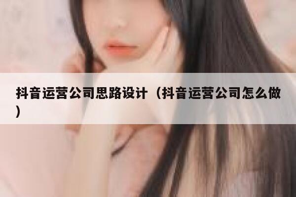 抖音运营公司思路设计（抖音运营公司怎么做）