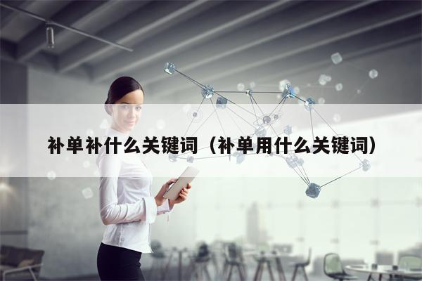 补单补什么关键词（补单用什么关键词）