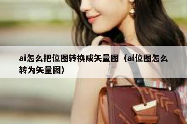 ai怎么把位图转换成矢量图（ai位图怎么转为矢量图）