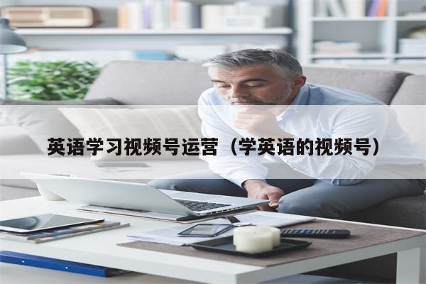 英语学习视频号运营（学英语的视频号）