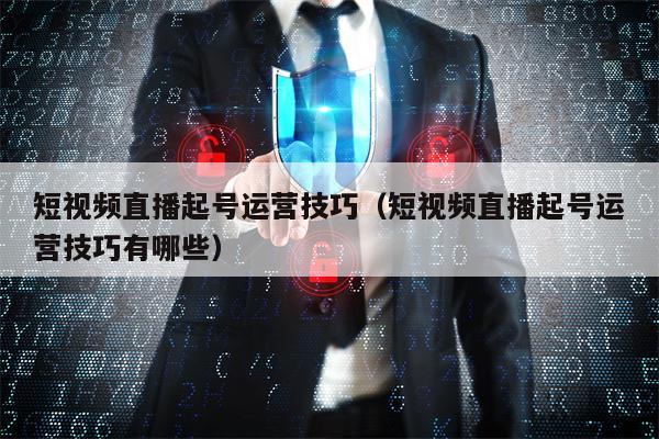 短视频直播起号运营技巧（短视频直播起号运营技巧有哪些）