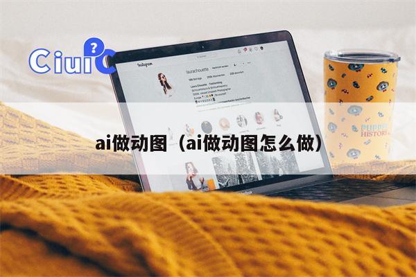 ai做动图（ai做动图怎么做）