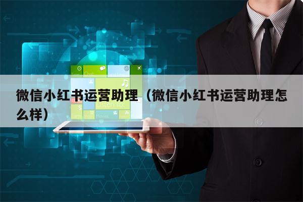 微信小红书运营助理（微信小红书运营助理怎么样）