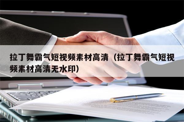 拉丁舞霸气短视频素材高清（拉丁舞霸气短视频素材高清无水印）