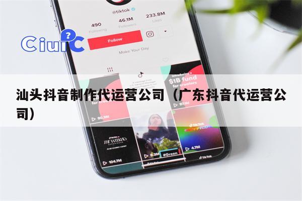 汕头抖音制作代运营公司（广东抖音代运营公司）