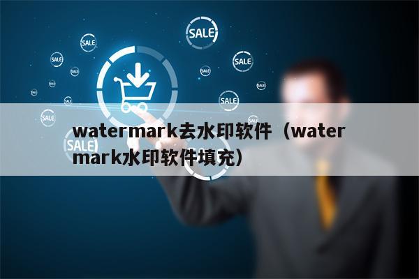 watermark去水印软件（watermark水印软件填充）