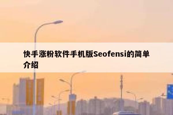 快手涨粉软件手机版Seofensi的简单介绍