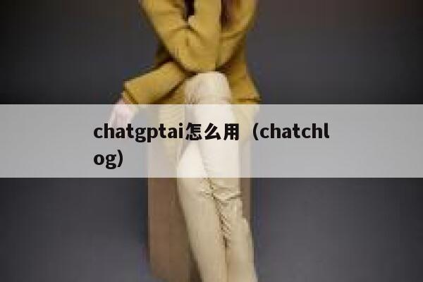 chatgptai怎么用（chatchlog）