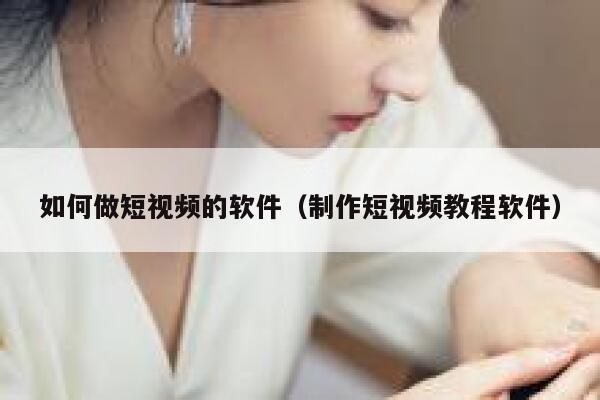 如何做短视频的软件（制作短视频教程软件）