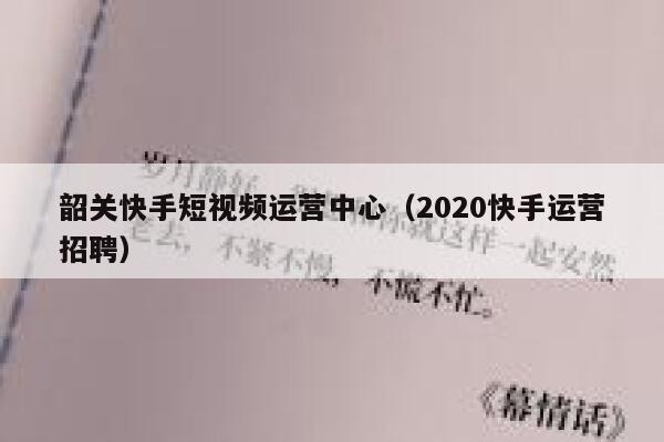 韶关快手短视频运营中心（2020快手运营招聘）