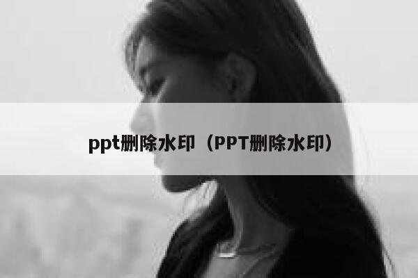 ppt删除水印（PPT删除水印）